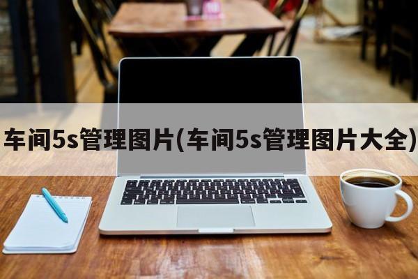 车间5s管理图片(车间5s管理图片大全)