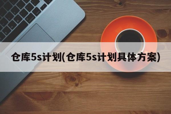 仓库5s计划(仓库5s计划具体方案)